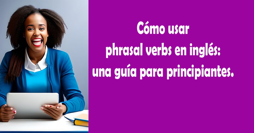 Cómo usar phrasal verbs en inglés